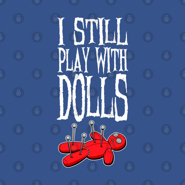 Discover I Still Play With Dolls Voodoo - Witchcraft - T-Shirt