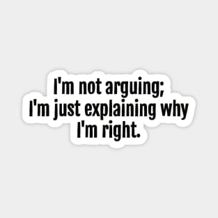 I'm not arguing; I'm just explaining why I'm right. Magnet