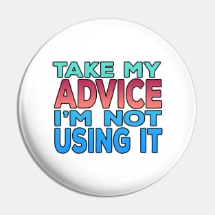 Take My Advice Im Not Using It Pin