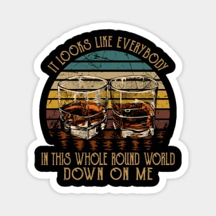 It Looks Like Everybody In This Whole Round World Down On Me Country Music Wine Cups Magnet