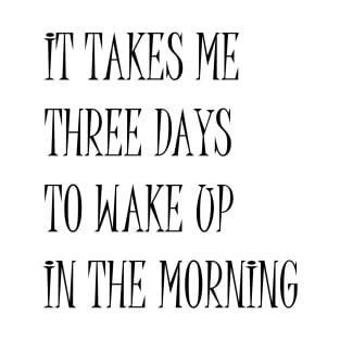 It Takes Me Three Days To Wake Up In The Morning Funny Quote T-Shirt