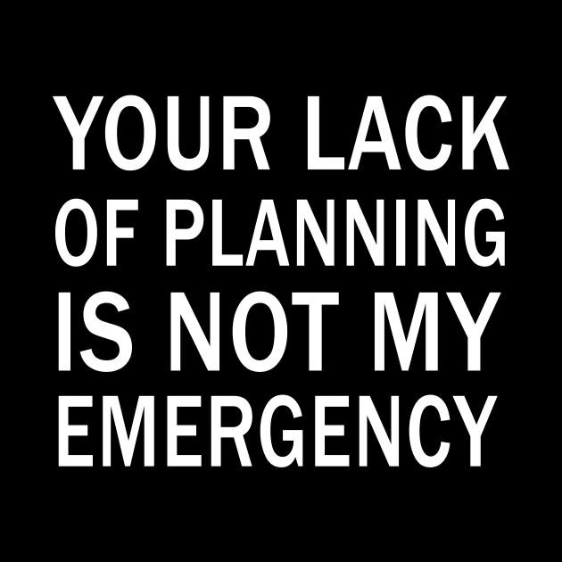 your lack of planning is not my emergency by binnacleenta