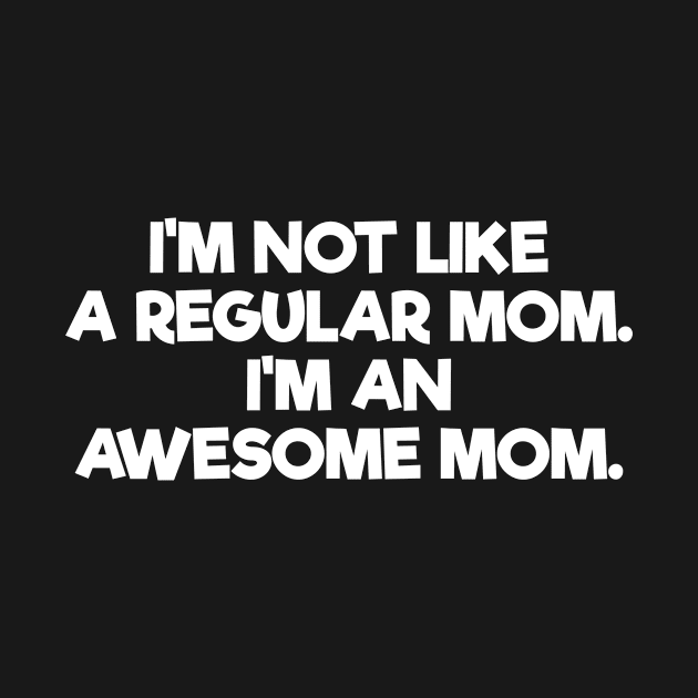 I'm Not Like A Regular Mom. I'm An Awesome Mom. by teesforlife