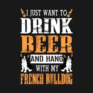 I Just Want To Drink Beer And Hang With My French Bulldog T-Shirt