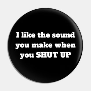 I like the sound you make when you shut up Pin