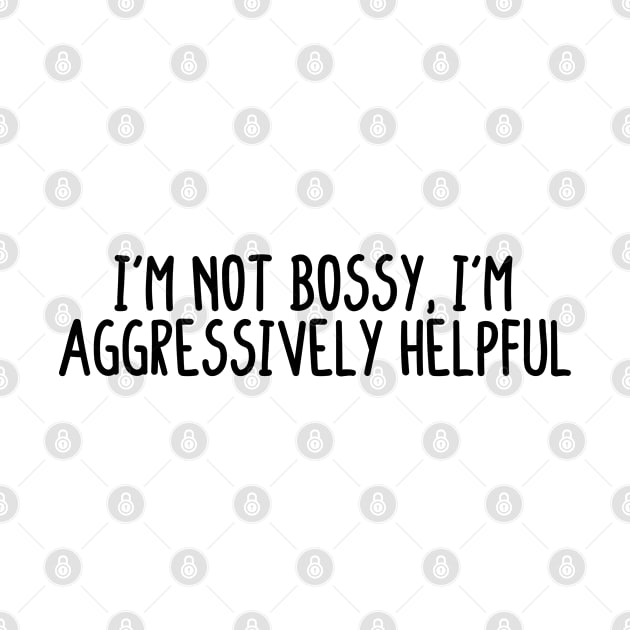 I'm Not Bossy I'm Aggressively Helpful by BijStore