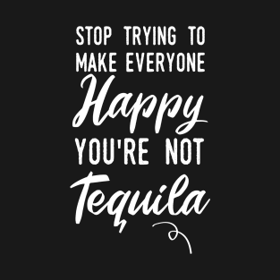 Stop make people happy your not tequila T-Shirt