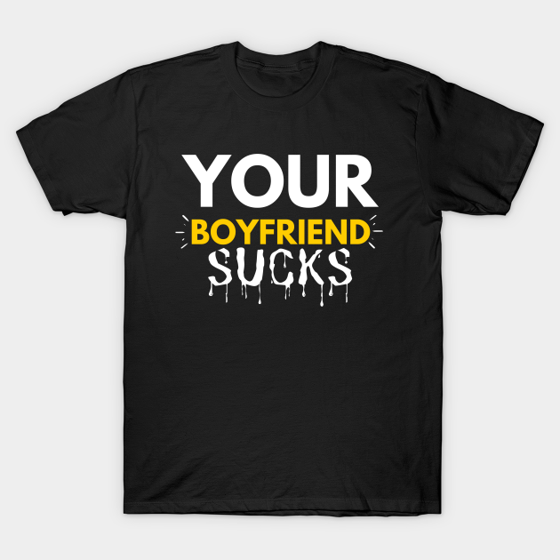 Discover Your Boyfriend Sucks - Your Boyfriend Sucks - T-Shirt