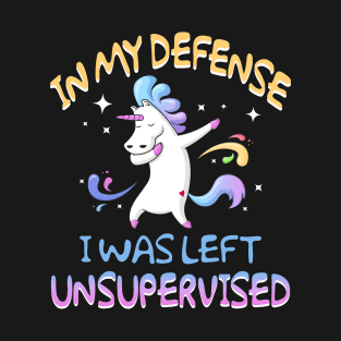 In My Defense I Was Left Unsupervised Unicorn T-Shirt