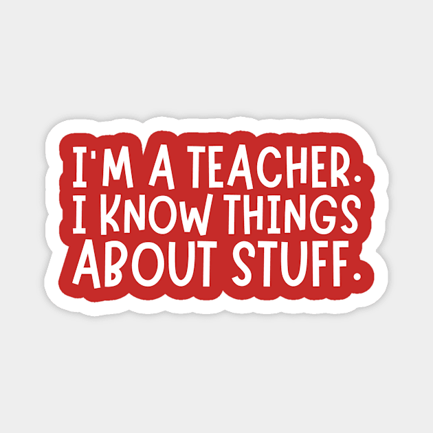 I'm A Teacher, I Know Things About Stuff Magnet by The WYLD Tribe