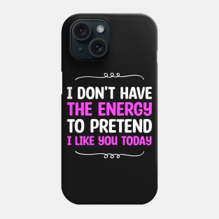 I Don't Have The Energy To Pretend I Iike You Today Phone Case