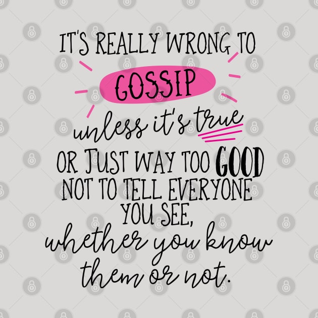 It's really wrong to gossip, unless it's true or just way too good not to tell everyone you see, whether you know them or not. by Stars Hollow Mercantile