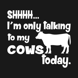 Shhh.. I'm Only Talking To My Cows Today T-Shirt