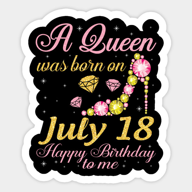 A Queen Was Born On July 18 Happy Birthday To Me Nana Mommy Aunt Sister Daughter Happy Birthday Girl Born In July 18th Sticker Teepublic