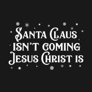 Santa Claus Isn't Coming Jesus Christ Is T-Shirt