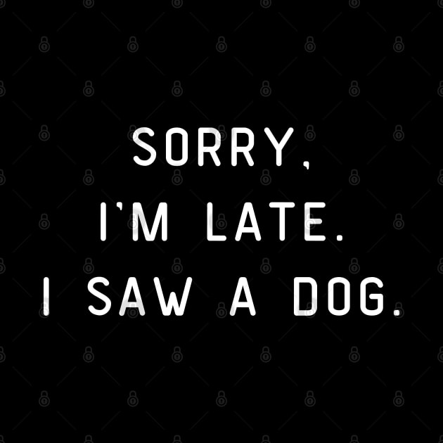 Sorry, I'm Late. I saw a dog. Dog lover by Project Charlie