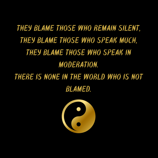 They Blame Those Who Remain Silent, They Blame Those Who Speak Much, They Blame Those Who Speak In Moderation. There Is None In The World Who Is Not Blamed. by BuddhaWay