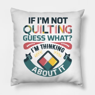 If I'm Not Quilting.. Guess What? I'm Thinking About It - Light Colors Pillow