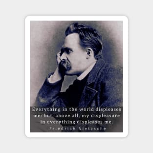 friedrich nietzsche: Everything in the world displeases me: but, above all... Magnet