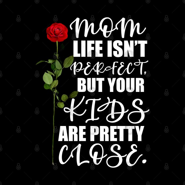 Mother's Day Gift Mom, life isn't perfect, but your kids are pretty close. by Merchweaver