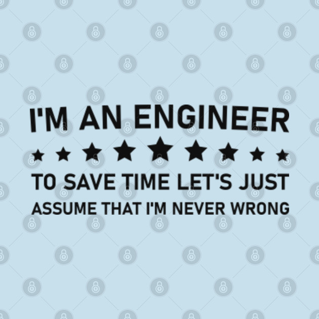 Discover I'm an engineer to save time let's just assume that i'm never wrong - Engineering - T-Shirt