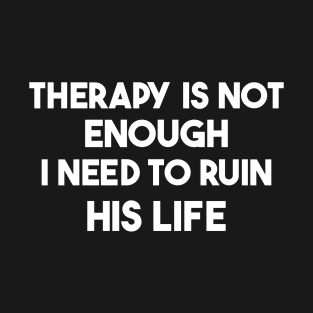 Therapy Is Not Enough I Need To Ruin His Life Funny Ex T-Shirt