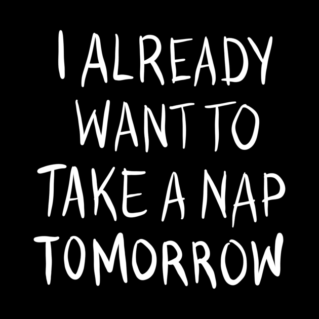 I Already Want To Take A Nap Tomorrow by BadDesignCo