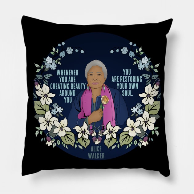 “Whenever you are creating beauty around you, you are restoring your own soul.” - Alice Walker Pillow by FabulouslyFeminist