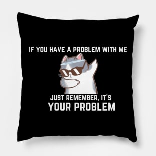 if you have a problem with me,... Pillow