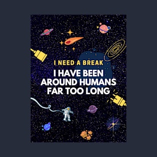 I Need A Break. I Have Been Around Humans Far Too Long T-Shirt