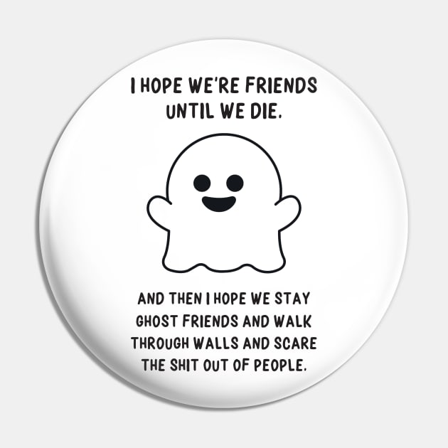 I Hope we're Friends Until we Die Pin by redbarron