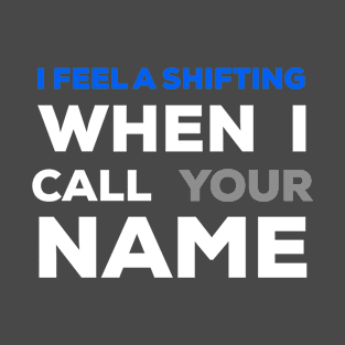 When I Call Your Name I Feel a Shifting T-Shirt