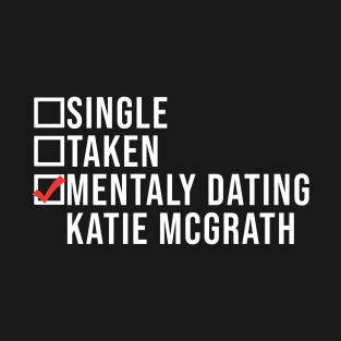 Single, Taken, Mentally Dating Katie Mcgrath,  Funny Celebrity katie mcgrath Crush T-Shirt