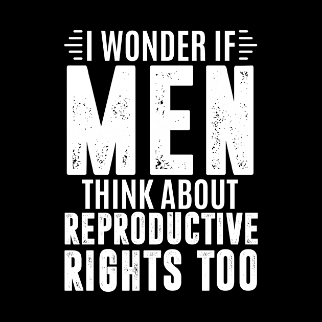 I wonder if men think about reproductive rights too - pro choice by MerchByThisGuy