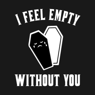 I Feel Empty Without You T-Shirt