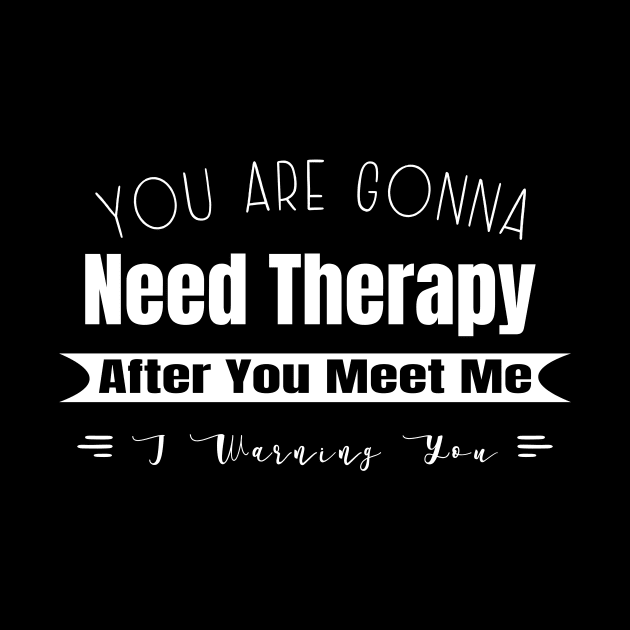 You Are Gonna Need Therapy After You Meet Me by GloriaArts⭐⭐⭐⭐⭐