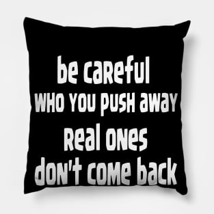 be careful who you push away, real ones don't come back Pillow