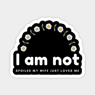 I am not spoiled my wife just loves me daisy time Magnet