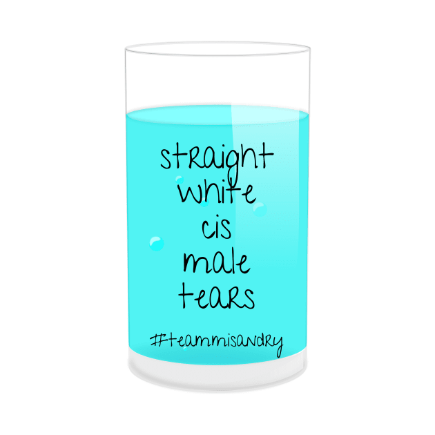 I Drink Straight White Cis Male Tears by nathalieaynie