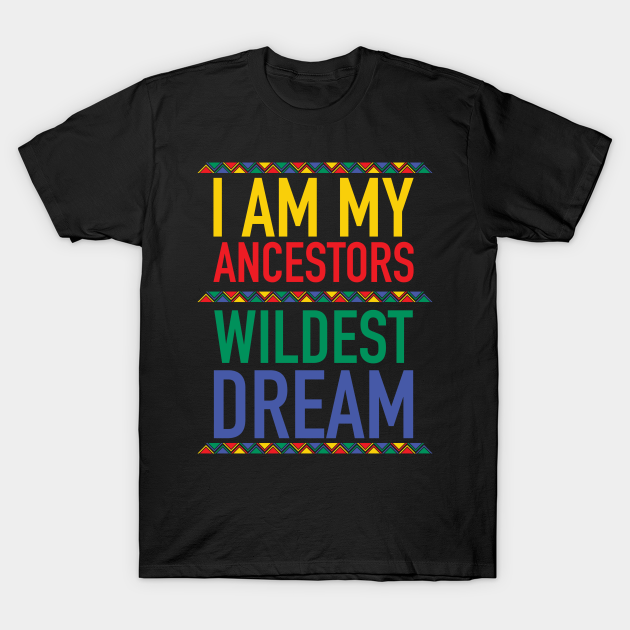 I Am My Ancestors Wildest Dream | African American | Black Lives Matter | Black History - Black History Month - T-Shirt