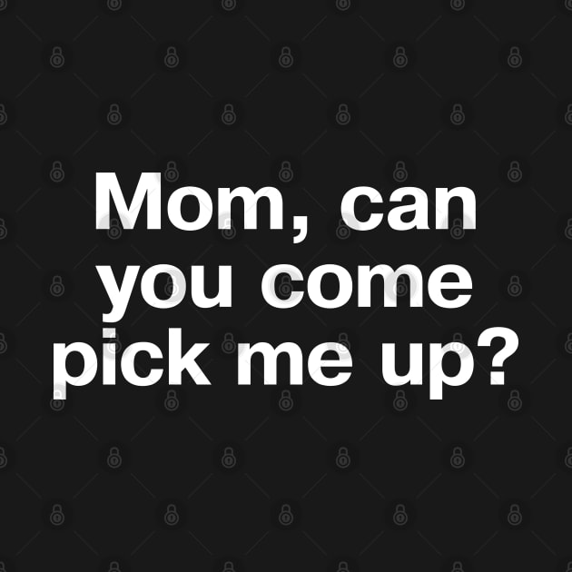 "Mom, can you come pick me up?" in plain white letters - for introverts and those who can't even by TheBestWords