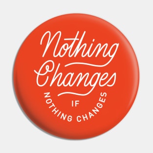 Nothing Changes If Nothing Changes Pin