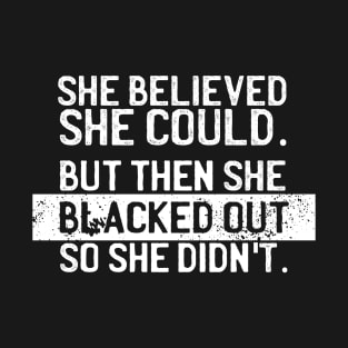 She believed she could but she blacked out so she didn't - College party girl T-Shirt