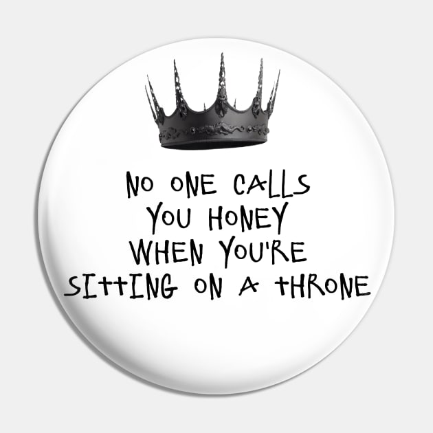 NO ONE CALLS YOU HONEY WHEN YOU'RE SITTING ON A THRONE Pin by DeeDeeCro