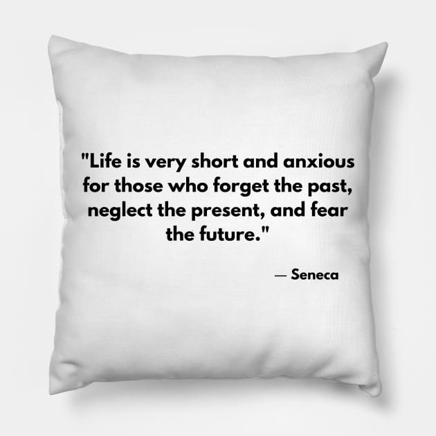 “Life is very short and anxious for those who forget the past, neglect the present, and fear the future.” Seneca Pillow by ReflectionEternal