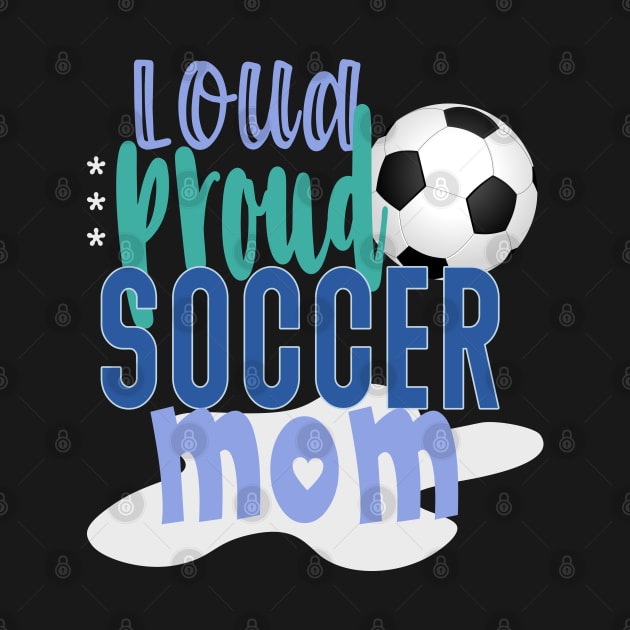 Loud Proud Soccer Mom by tropicalteesshop