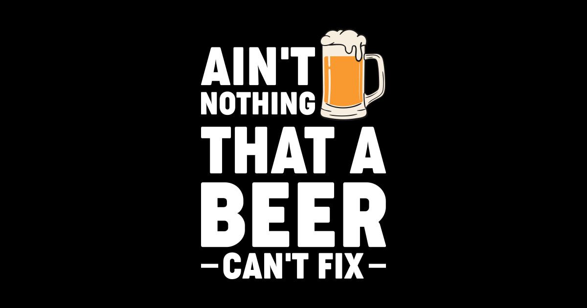 Ain't nothing that a beer cant fix Funny Hilarious Meme Satire Simple