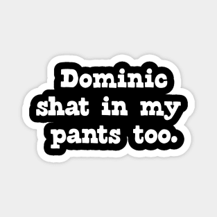 Dominic shat in my pants too. Magnet