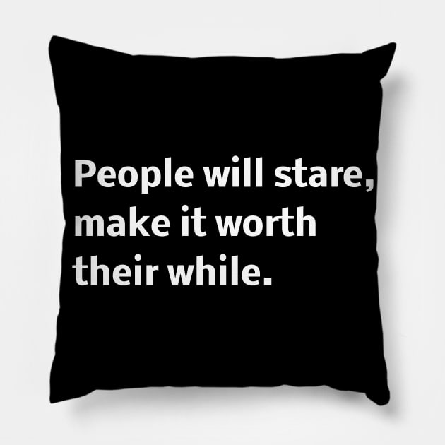 People will stare, make it worth their while. Pillow by Word and Saying