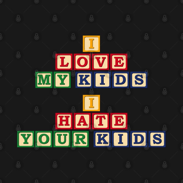 I Love My Kids, I Hate Your Kids by bryankremkau